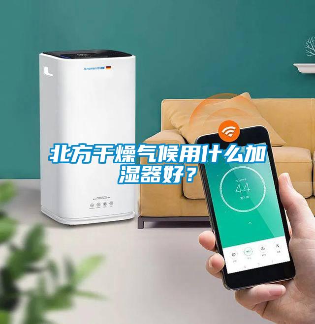北方干燥气候用什么加湿器好？