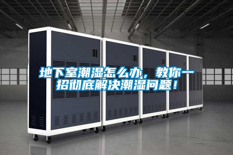地下室潮湿怎么办，教你一招彻底解决潮湿问题！