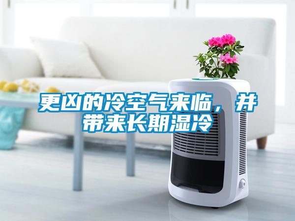 更凶的冷空气来临，并带来长期湿冷