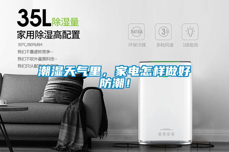潮湿天气里，家电怎样做好防潮！