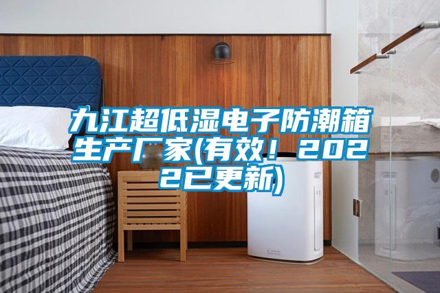 九江超低湿电子防潮箱生产厂家(有效！2022已更新)