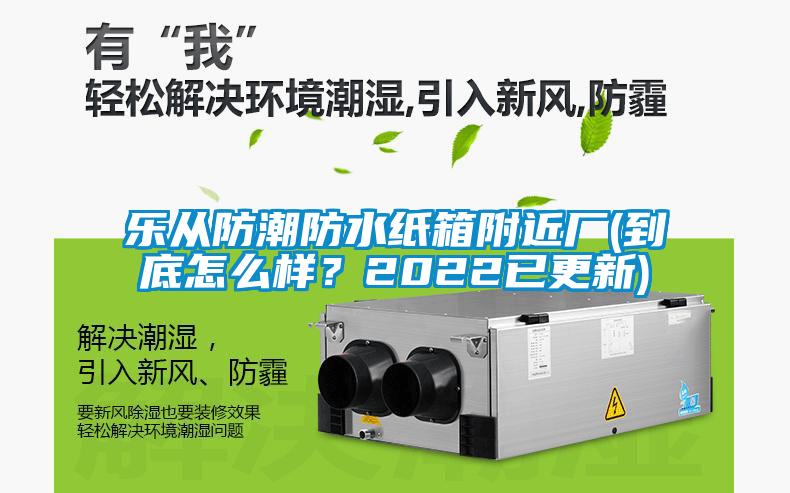 乐从防潮防水纸箱附近厂(到底怎么样？2022已更新)