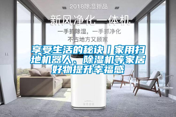 享受生活的秘诀丨家用扫地机器人、香蕉福利视频机等家居好物提升幸福感