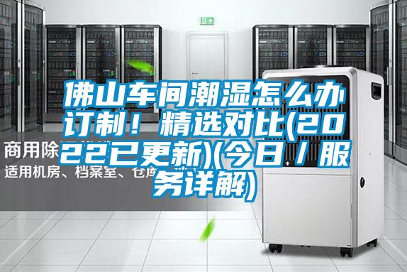 佛山车间潮湿怎么办订制！精选对比(2022已更新)(今日／服务详解)