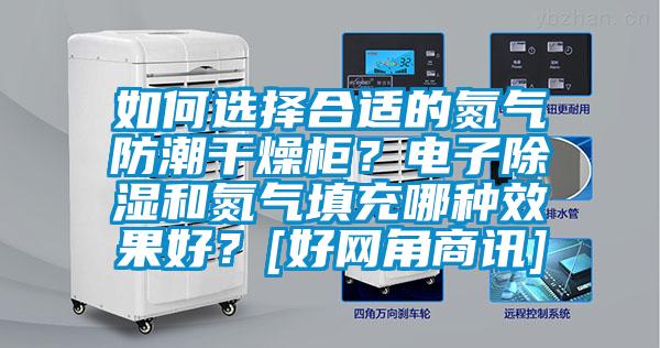 如何选择合适的氮气防潮干燥柜？电子香蕉福利视频和氮气填充哪种效果好？[好网角商讯]