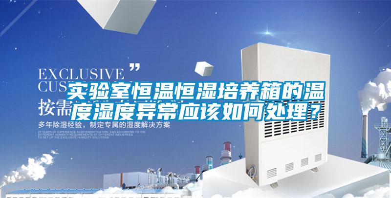 实验室恒温恒湿培养箱的温度湿度异常应该如何处理？