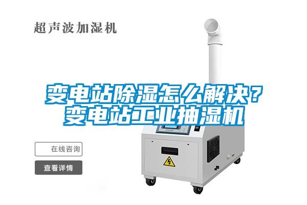 变电站香蕉福利视频怎么解决？变电站工业抽湿机