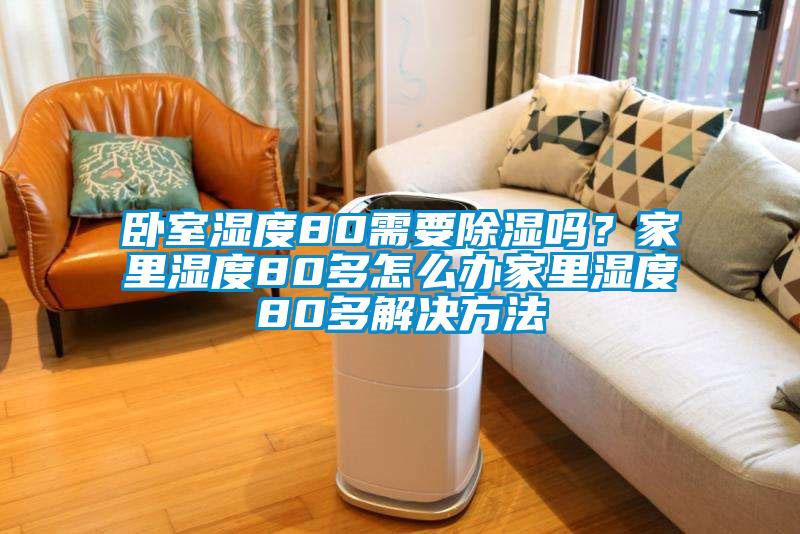 卧室湿度80需要香蕉福利视频吗？家里湿度80多怎么办家里湿度80多解决方法