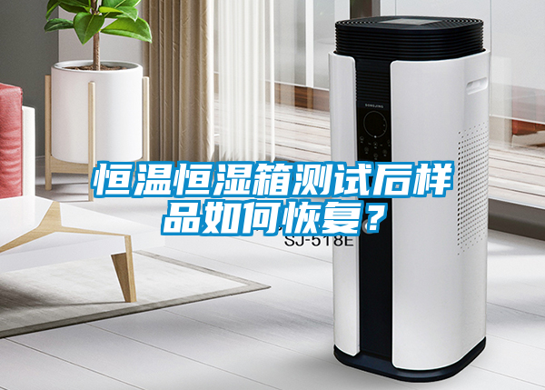 恒温恒湿箱测试后样品如何恢复？