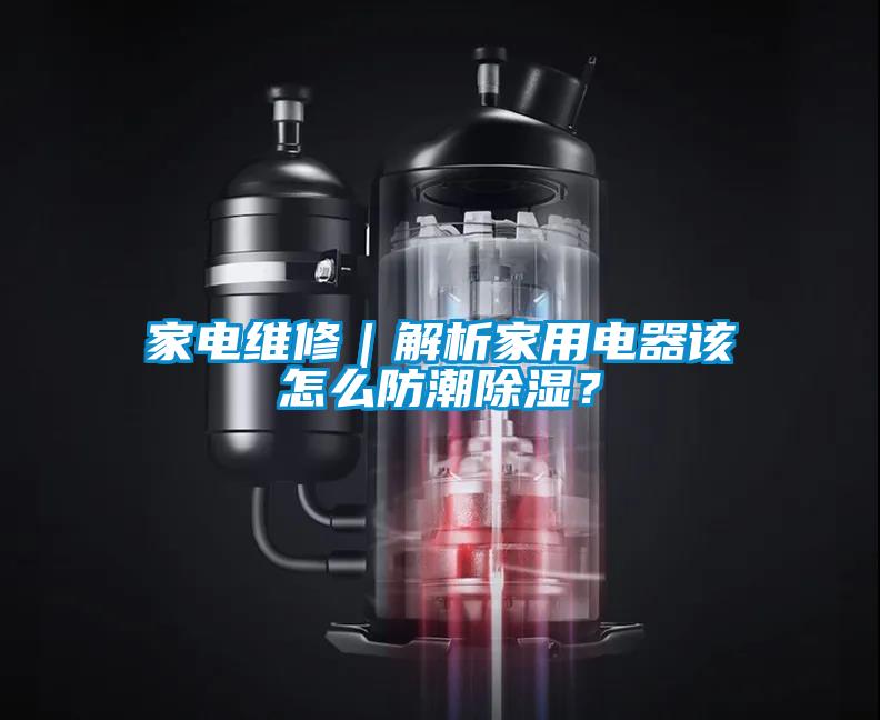 家电维修｜解析家用电器该怎么防潮香蕉福利视频？