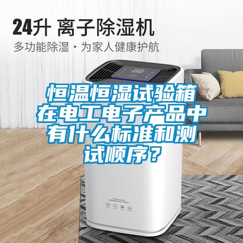 恒温恒湿试验箱在电工电子产品中有什么标准和测试顺序？