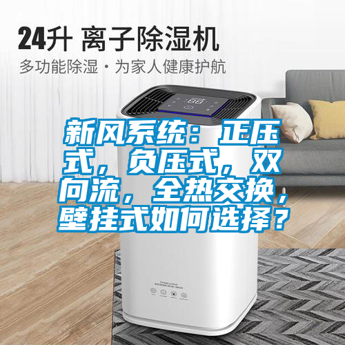 新风系统：正压式，负压式，双向流，全热交换，壁挂式如何选择？