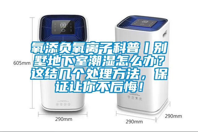 氧添负氧离子科普丨别墅地下室潮湿怎么办？这结几个处理方法，保证让你不后悔！