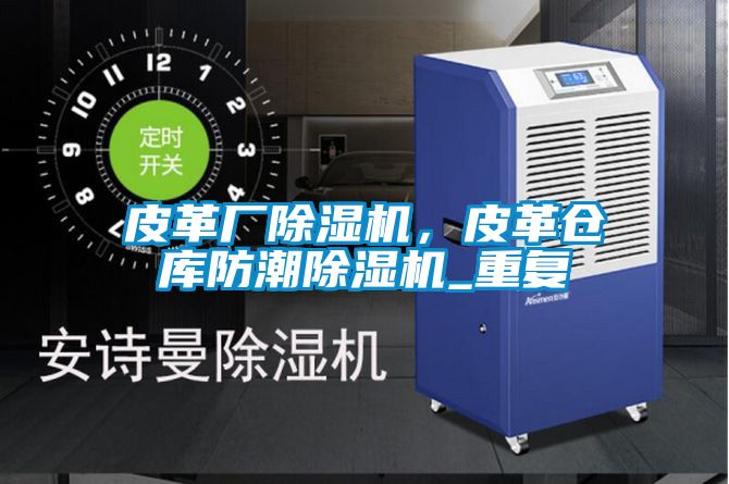 皮革厂香蕉福利视频机，皮革仓库防潮香蕉福利视频机_重复