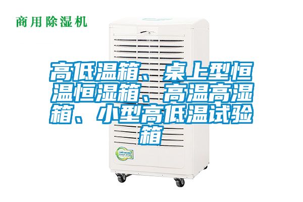 高低温箱、桌上型恒温恒湿箱、高温高湿箱、小型高低温试验箱