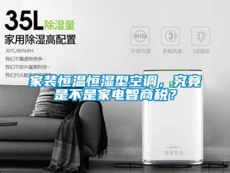 知识百科家装恒温恒湿型空调，究竟是不是家电智商税？