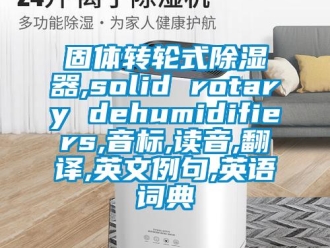 行业成人香蕉在线观看固体转轮式香蕉福利视频器,solid rotary dehumidifiers,音标,读音,翻译,英文例句,英语词典