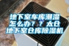 地下室车库潮湿怎么办？？太仓地下室仓库香蕉福利视频机