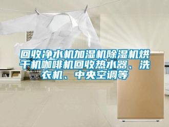 行业成人香蕉在线观看回收净水机加湿机香蕉福利视频机烘干机咖啡机回收热水器、洗衣机、中央空调等