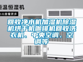 行业成人香蕉在线观看回收净水机加湿机香蕉福利视频机烘干机咖啡机回收洗衣机、中央空调、空调等
