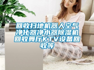 行业成人香蕉在线观看回收扫地机器人空气净化器净水器香蕉福利视频机回收舞厅KTV设备回收等